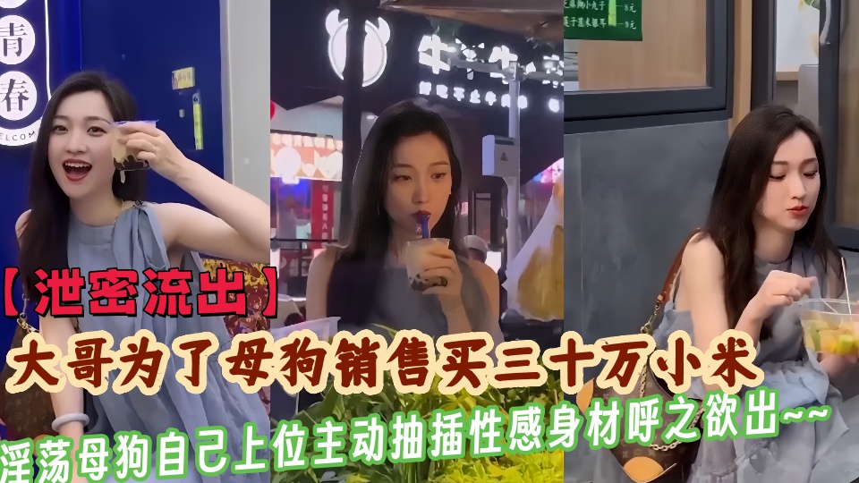 【泄密流出】大哥为了干母狗销售买三十万小米，淫荡母狗竟自己上位主动抽插性感身材呼之欲出~~